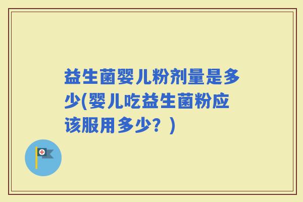 益生菌婴儿粉剂量是多少(婴儿吃益生菌粉应该服用多少？)