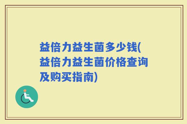 益倍力益生菌多少钱(益倍力益生菌价格查询及购买指南)