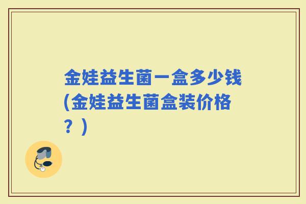 金娃益生菌一盒多少钱(金娃益生菌盒装价格？)