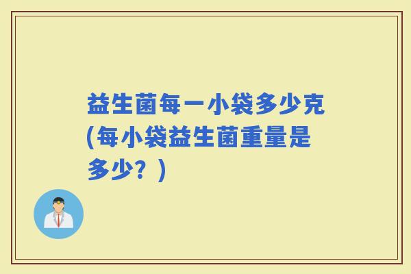 益生菌每一小袋多少克(每小袋益生菌重量是多少？)