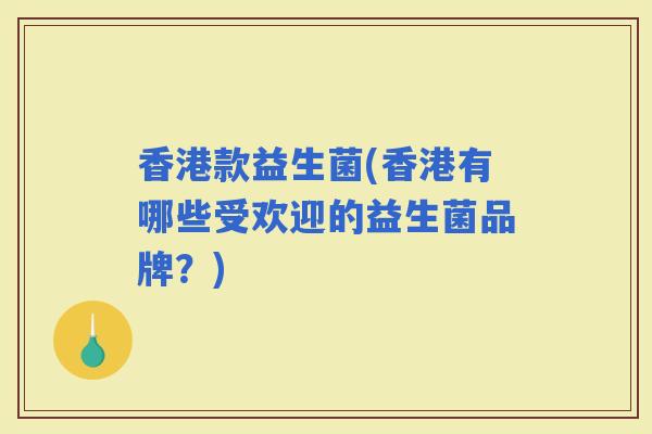 香港款益生菌(香港有哪些受欢迎的益生菌品牌？)