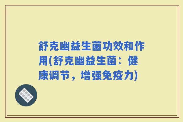 舒克幽益生菌功效和作用(舒克幽益生菌：健康调节，增强力)