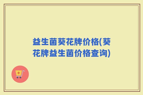 益生菌葵花牌价格(葵花牌益生菌价格查询)