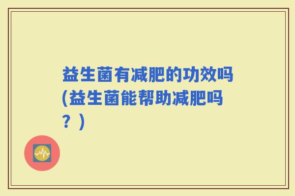 益生菌有的功效吗(益生菌能帮助吗？)