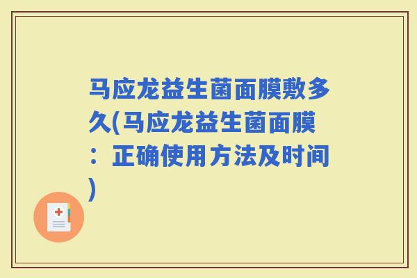 马应龙益生菌面膜敷多久(马应龙益生菌面膜：正确使用方法及时间)