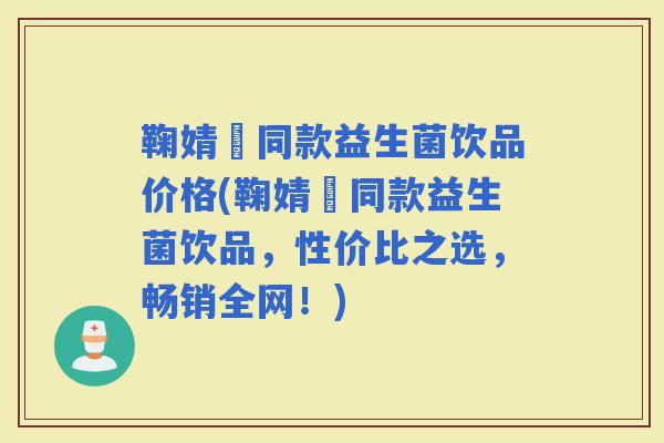 鞠婧祎同款益生菌饮品价格(鞠婧祎同款益生菌饮品，性价比之选，畅销全网！)