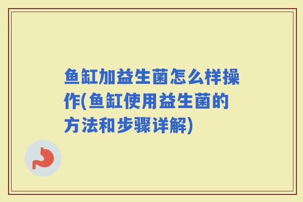 鱼缸加益生菌怎么样操作(鱼缸使用益生菌的方法和步骤详解)
