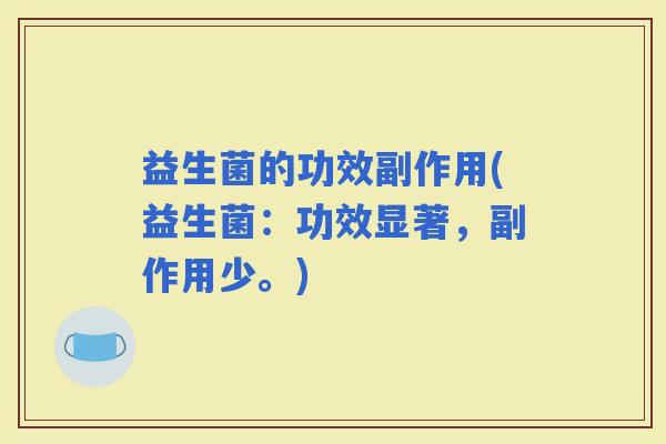 益生菌的功效副作用(益生菌：功效显著，副作用少。)