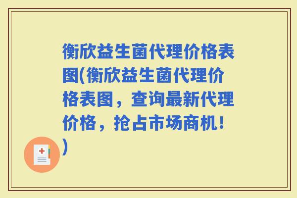 衡欣益生菌代理价格表图(衡欣益生菌代理价格表图，查询新代理价格，抢占市场商机！)