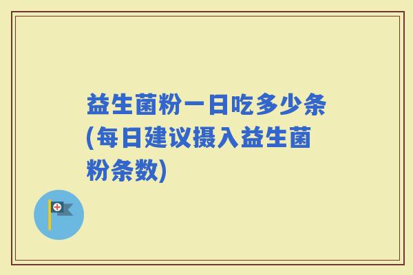 益生菌粉一日吃多少条(每日建议摄入益生菌粉条数)