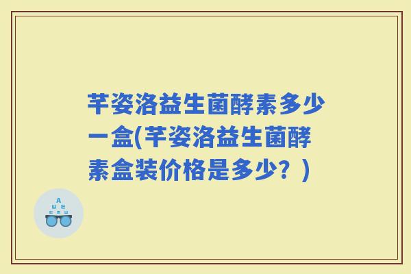 芊姿洛益生菌酵素多少一盒(芊姿洛益生菌酵素盒装价格是多少？)