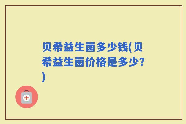 贝希益生菌多少钱(贝希益生菌价格是多少？)