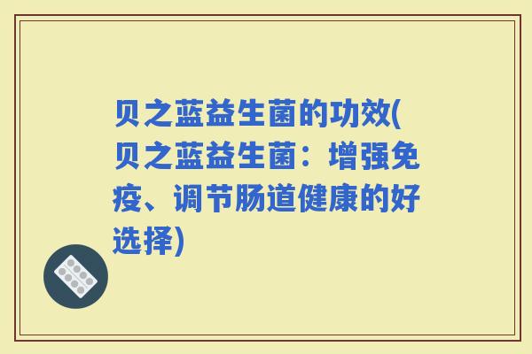 贝之蓝益生菌的功效(贝之蓝益生菌：增强、调节肠道健康的好选择)