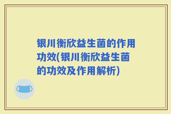 银川衡欣益生菌的作用功效(银川衡欣益生菌的功效及作用解析)
