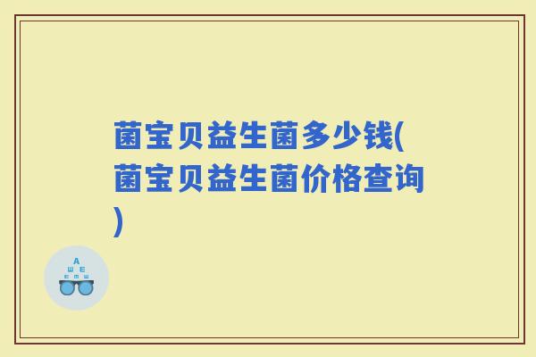 菌宝贝益生菌多少钱(菌宝贝益生菌价格查询)