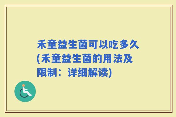 禾童益生菌可以吃多久(禾童益生菌的用法及限制：详细解读)