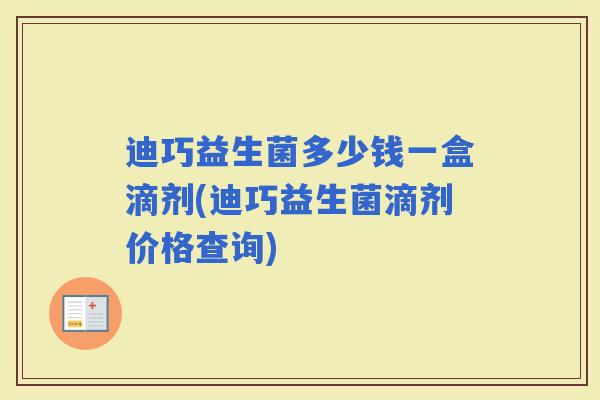 迪巧益生菌多少钱一盒滴剂(迪巧益生菌滴剂价格查询)