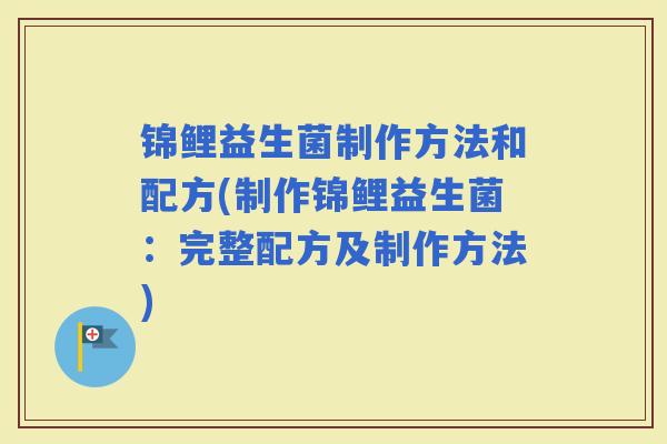 锦鲤益生菌制作方法和配方(制作锦鲤益生菌：完整配方及制作方法)