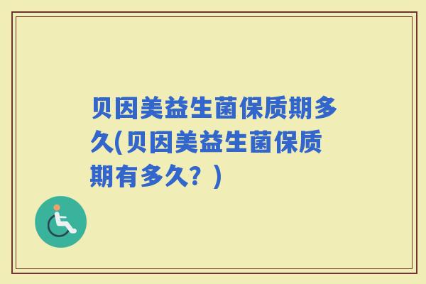 贝因美益生菌保质期多久(贝因美益生菌保质期有多久？)