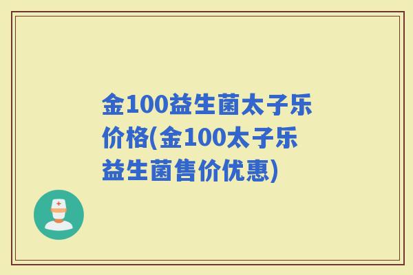 金100益生菌太子乐价格(金100太子乐益生菌售价优惠)