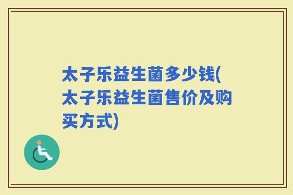 太子乐益生菌多少钱(太子乐益生菌售价及购买方式)