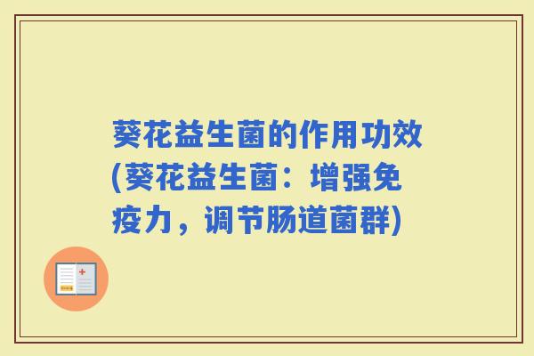 葵花益生菌的作用功效(葵花益生菌：增强力，调节肠道菌群)