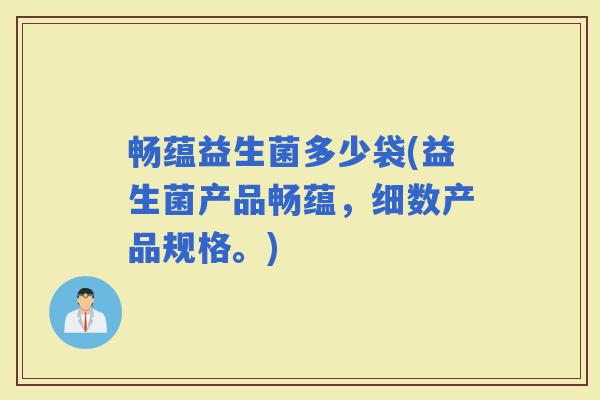 畅蕴益生菌多少袋(益生菌产品畅蕴，细数产品规格。)