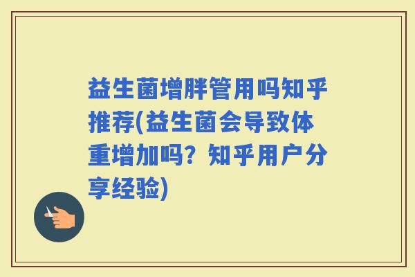 益生菌增胖管用吗知乎推荐(益生菌会导致体重增加吗？知乎用户分享经验)
