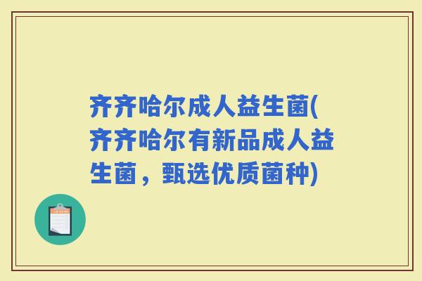 齐齐哈尔成人益生菌(齐齐哈尔有新品成人益生菌，甄选优质菌种)