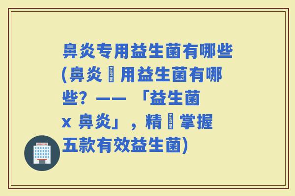 专用益生菌有哪些(專用益生菌有哪些？—— 「益生菌 x 」，精確掌握五款有效益生菌)