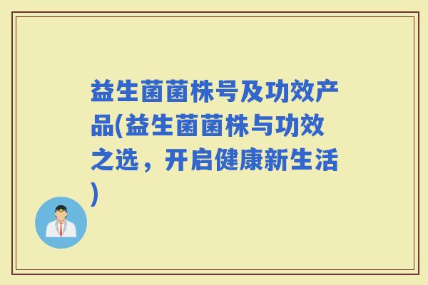 益生菌菌株号及功效产品(益生菌菌株与功效之选，开启健康新生活)