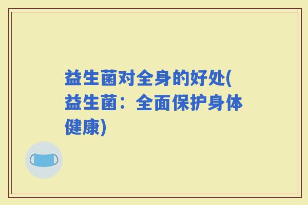 益生菌对全身的好处(益生菌：全面保护身体健康)