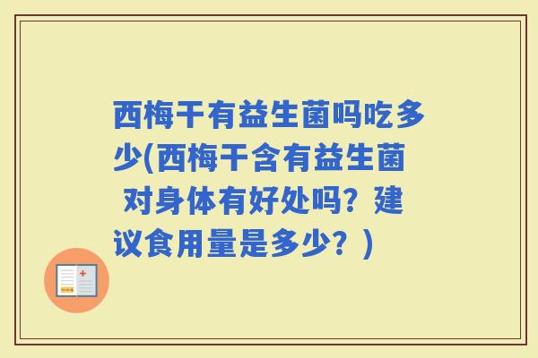 西梅干有益生菌吗吃多少(西梅干含有益生菌 对身体有好处吗？建议食用量是多少？)