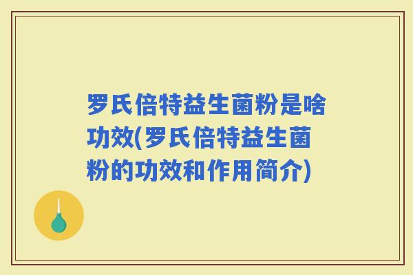 罗氏倍特益生菌粉是啥功效(罗氏倍特益生菌粉的功效和作用简介)