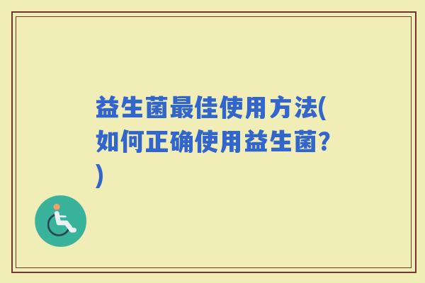益生菌佳使用方法(如何正确使用益生菌？)