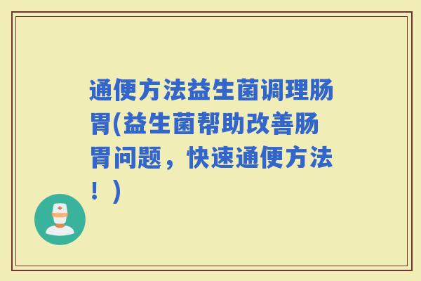 通便方法益生菌调理肠胃(益生菌帮助改善肠胃问题，快速通便方法！)