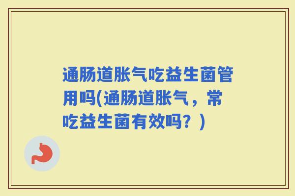通肠道吃益生菌管用吗(通肠道，常吃益生菌有效吗？)