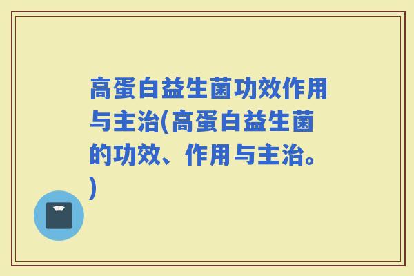 高蛋白益生菌功效作用与主(高蛋白益生菌的功效、作用与主。)