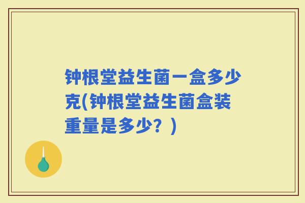 钟根堂益生菌一盒多少克(钟根堂益生菌盒装重量是多少？)