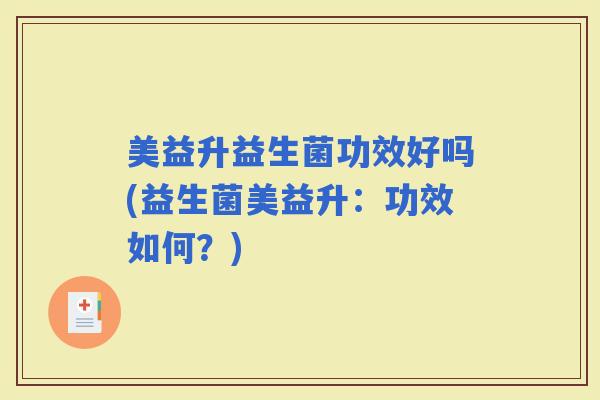 美益升益生菌功效好吗(益生菌美益升：功效如何？)