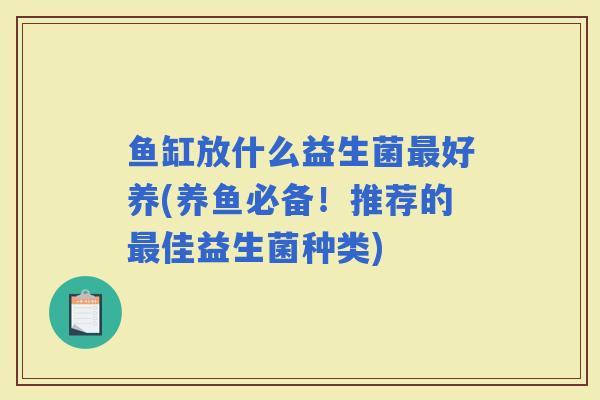 鱼缸放什么益生菌好养(养鱼必备！推荐的佳益生菌种类)