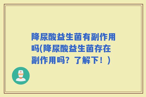 降尿酸益生菌有副作用吗(降尿酸益生菌存在副作用吗？了解下！)