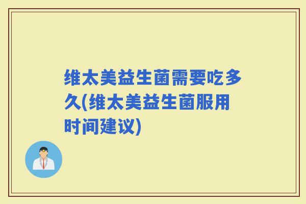 维太美益生菌需要吃多久(维太美益生菌服用时间建议)