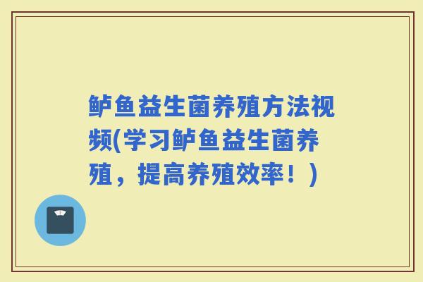 鲈鱼益生菌养殖方法视频(学习鲈鱼益生菌养殖，提高养殖效率！)