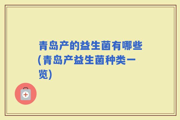 青岛产的益生菌有哪些(青岛产益生菌种类一览)
