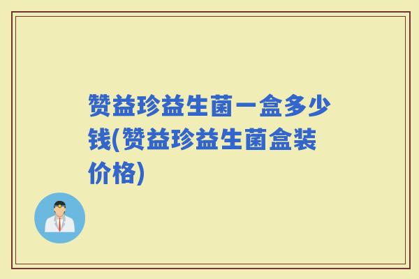 赞益珍益生菌一盒多少钱(赞益珍益生菌盒装价格)