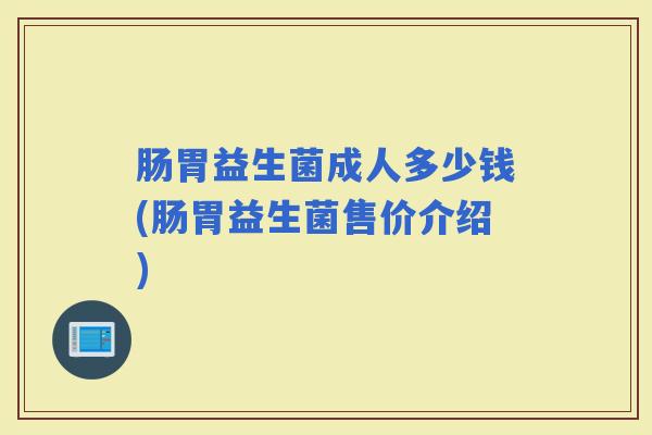 肠胃益生菌成人多少钱(肠胃益生菌售价介绍)