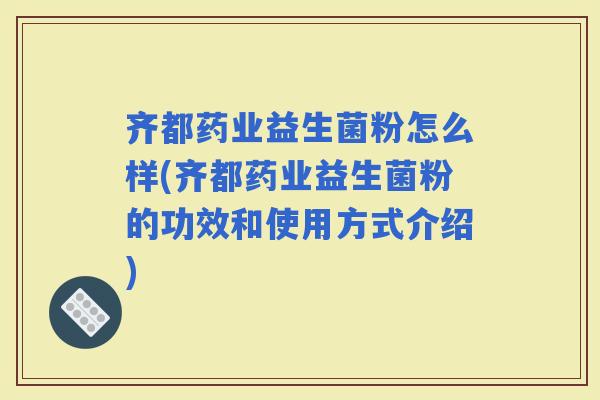 齐都药业益生菌粉怎么样(齐都药业益生菌粉的功效和使用方式介绍)