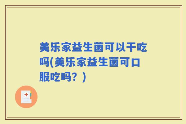 美乐家益生菌可以干吃吗(美乐家益生菌可口服吃吗？)