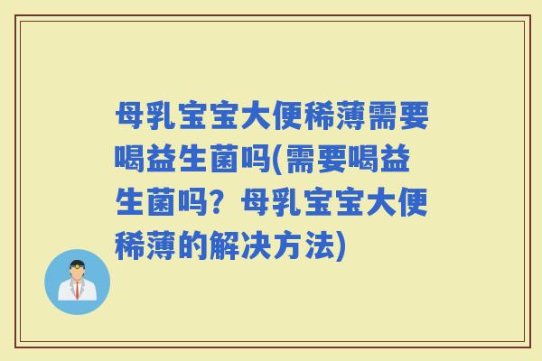 母乳宝宝大便稀薄需要喝益生菌吗(需要喝益生菌吗？母乳宝宝大便稀薄的解决方法)